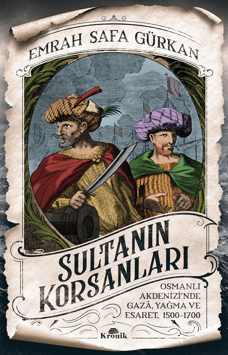 Sultanın Korsanları: Osmanlı Akdenizi’nde Gazâ, Yağma ve Esaret, 1500-1700